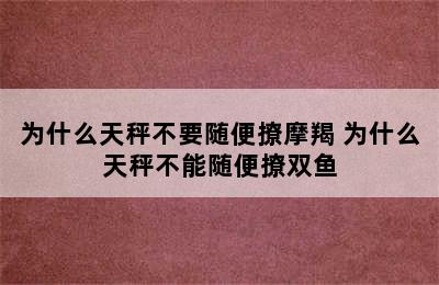 为什么天秤不要随便撩摩羯 为什么天秤不能随便撩双鱼